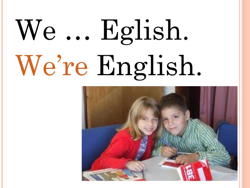 We … Eglish. We’re English.